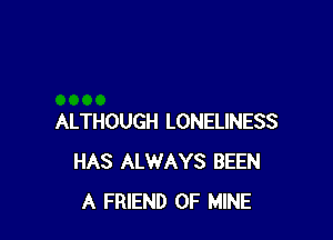 ALTHOUGH LONELINESS
HAS ALWAYS BEEN
A FRIEND OF MINE