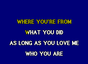 WHERE YOU'RE FROM

WHAT YOU DID
AS LONG AS YOU LOVE ME
WHO YOU ARE