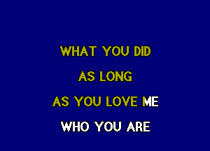 WHAT YOU DID

AS LONG
AS YOU LOVE ME
WHO YOU ARE