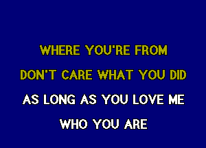 WHERE YOU'RE FROM

DON'T CARE WHAT YOU DID
AS LONG AS YOU LOVE ME
WHO YOU ARE