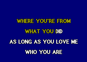 WHERE YOU'RE FROM

WHAT YOU DID
AS LONG AS YOU LOVE ME
WHO YOU ARE