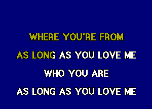 WHERE YOU'RE FROM

AS LONG AS YOU LOVE ME
WHO YOU ARE
AS LONG AS YOU LOVE ME