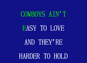 COWBOYS AIN T
EASY TO LOVE
AND THEY RE

HARDER TO HOLD l