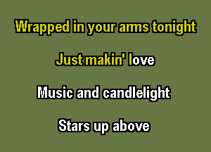 Wrapped in your arms tonight

Just makin' love

Music and candlelight

Stars up above