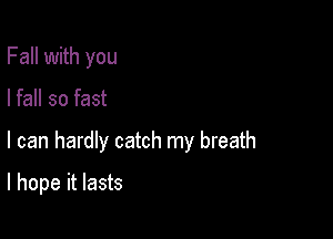 Fall with you
I fall so fast

I can hardly catch my breath

I hope it lasts