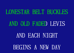 LONESTAR BELT BUCKLES
AND OLD FADED LEVIS
AND EACH NIGHT
BEGINS A NEW DAY