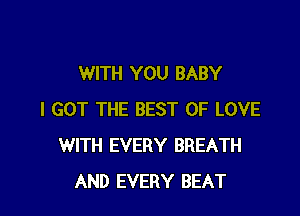 WITH YOU BABY

I GOT THE BEST OF LOVE
WITH EVERY BREATH
AND EVERY BEAT