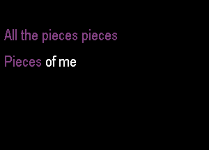 All the pieces pieces

Pieces of me