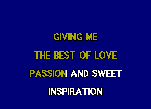 GIVING ME

THE BEST OF LOVE
PASSION AND SWEET
INSPIRATION