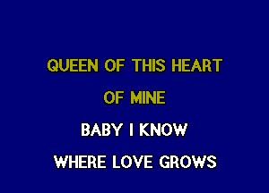 QUEEN OF THIS HEART

OF MINE
BABY I KNOW
WHERE LOVE GROWS