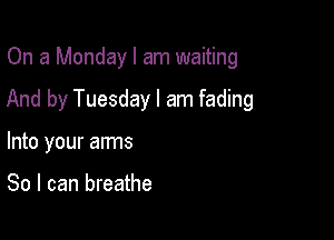 On a Monday I am waiting

And by Tuesday I am fading

Into your arms

80 I can breathe