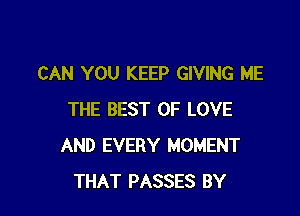 CAN YOU KEEP GIVING ME

THE BEST OF LOVE
AND EVERY MOMENT
THAT PASSES BY