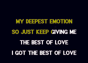 MY DEEPEST EMOTION
SO JUST KEEP GIVING ME
THE BEST OF LOVE
I GOT THE BEST OF LOVE