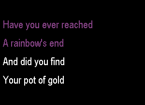 Have you ever reached

A rainbomfs end
And did you find
Your pot of gold
