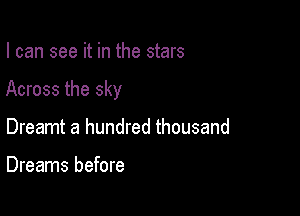 I can see it in the stars

Across the sky

Dreamt a hundred thousand

Dreams before