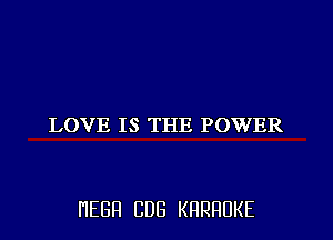 LOVE IS THE POWER

HEBH CDB KRRRUKE