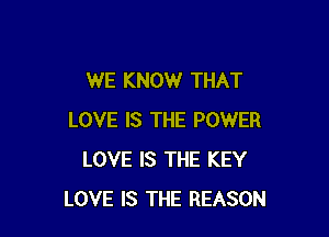 WE KNOW THAT

LOVE IS THE POWER
LOVE IS THE KEY
LOVE IS THE REASON