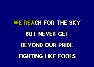 WE REACH FOR THE SKY

BUT NEVER GET
BEYOND OUR PRIDE
FIGHTINFRICE WE PAY