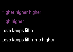 Higher higher higher
High higher

Love keeps liFtin'

Love keeps liftin' me higher