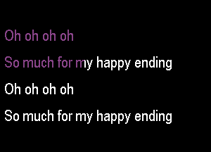 Oh oh oh oh
So much for my happy ending
Oh oh oh ch

So much for my happy ending