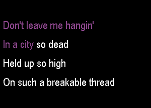 Don't leave me hangin'

In a city so dead
Held up so high

On such a breakable thread