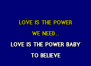 LOVE Is THE POWER

WE NEED..
LOVE IS THE POWER BABY
TO BELIEVE