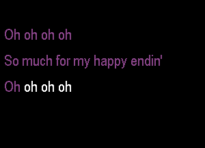 Ohohohoh
So much for my happy endin'

Oh oh oh oh