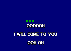 OOOOOH
I WILL COME TO YOU
OCH CH
