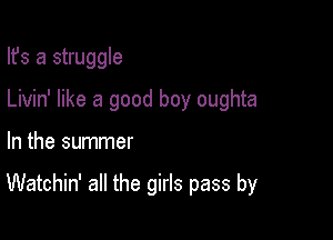 Ifs a struggle
Livin' like a good boy oughta

In the summer

Watchin' all the girls pass by