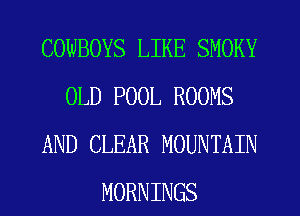 COWBOYS LIKE SMOKY
OLD POOL ROOMS
AND CLEAR MOUNTAIN
MORNINGS