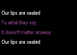 Our lips are sealed

To what they say

It doesn't matter anyway

Our lips are sealed