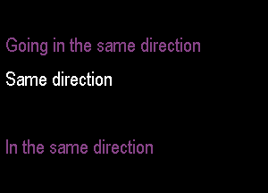 Going in the same direction

Same direction

In the same direction