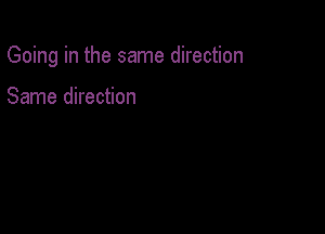 Going in the same direction

Same direction