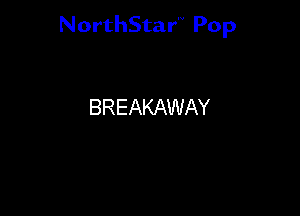 NorthStar'V Pop

BREAKAWAY