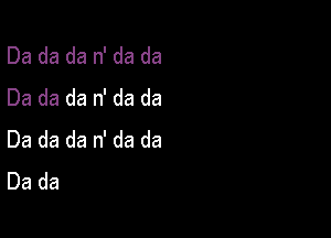 Da da da n' da da
Da da da n' da da

Da da da n' da da
Da da