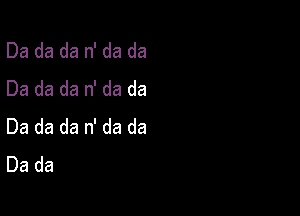 Da da da n' da da
Da da da n' da da

Da da da n' da da
Da da