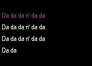 Da da da n' da da
Da da da n' da da

Da da da n' da da
Da da