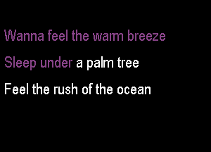 Wanna feel the warm breeze

Sleep under a palm tree

Feel the rush of the ocean