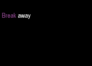 Break away