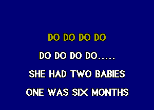 DO DO DO DO

DO DO DO DO .....
SHE HAD TWO BABIES
ONE WAS SIX MONTHS