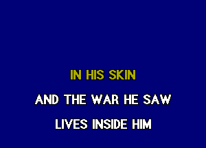 IN HIS SKIN
AND THE WAR HE SAW
LIVES INSIDE HIM