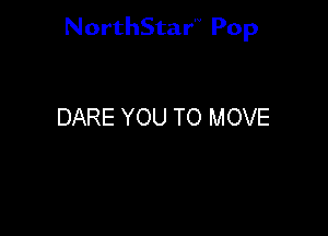 NorthStar'V Pop

DARE YOU TO MOVE