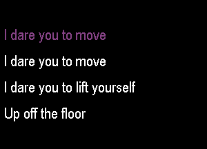 I dare you to move

I dare you to move

I dare you to HR yourself
Up off the floor