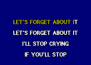 LET'S FORGET ABOUT IT

LET'S FORGET ABOUT IT
I'LL STOP CRYING
IF YOU'LL STOP