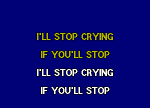 I'LL STOP CRYING

IF YOU'LL STOP
I'LL STOP CRYING
IF YOU'LL STOP