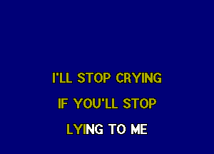 I'LL STOP CRYING
IF YOU'LL STOP
LYING TO ME