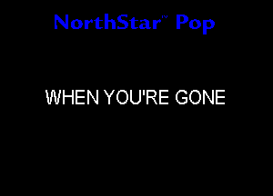 NorthStar'v Pop

WHEN YOU'RE GONE