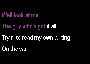 Well look at me

The guy who's got it all

Tryin' to read my own writing
On the wall