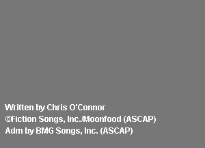 Written by Chris O'Connor
(QFiction Songs, lncJMoonfootl (ASCAP)
Adm by BMG Songs. Inc. (ASCAP)