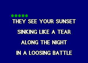 THEY SEE YOUR SUNSET

SINKING LIKE A TEAR
ALONG THE NIGHT
IN A LOOSING BATTLE